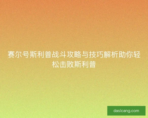 赛尔号斯利普战斗攻略与技巧解析助你轻松击败斯利普