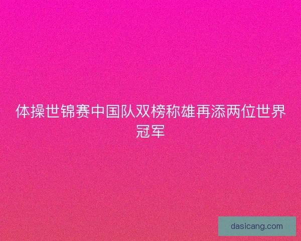 体操世锦赛中国队双榜称雄再添两位世界冠军