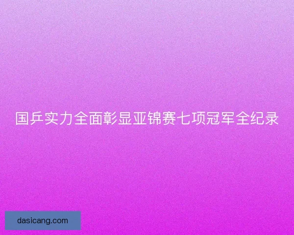 国乒实力全面彰显亚锦赛七项冠军全纪录