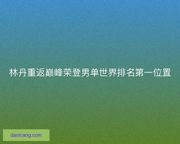 林丹重返巅峰荣登男单世界排名第一位置